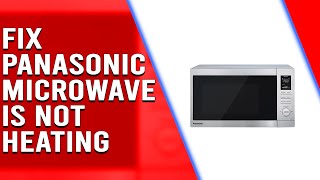 Panasonic Microwave Not Heating: How to Make It Work (Causes and Solutions)