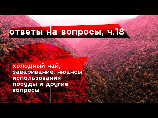 Ответы на вопросы, ч. 18 Холодный чай, заваривание, нюансы использования посуды и другие вопросы