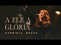 GABRIELA ROCHA A ELE A GLÓRIA CLIPE OFICIAL