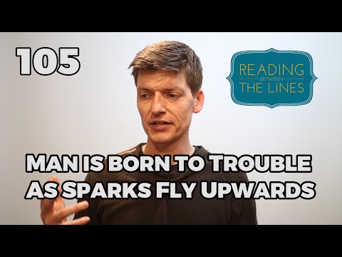 Reading Between the Lines 105 - Man is Born to Trouble, as Sparks Fly Upward
