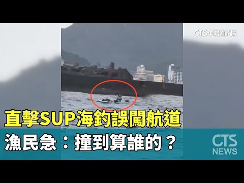 驚險！直擊SUP海釣誤闖航道　漁民急：撞到算誰的？