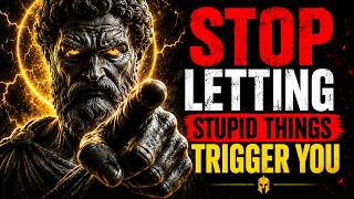 Stop Letting Stupid Things Trigger You   The Stoic Way to Stay Unshakable