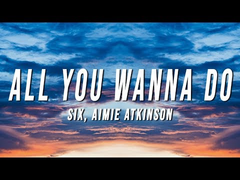 Six - All You Wanna Do (Lyrics) ft. Aimie Atkinson