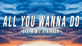 Six - All You Wanna Do (Lyrics) ft. Aimie Atkinson