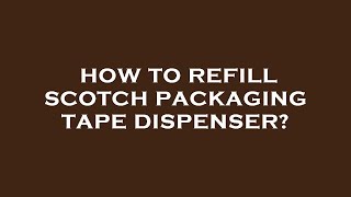 How to refill scotch packaging tape dispenser?