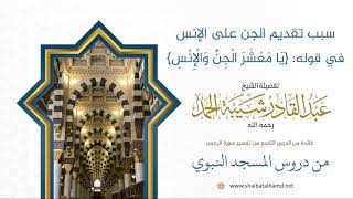 صورة 163 سبب تقديم الجن على الإنس في قوله: {يا معشر الجِن والإِنس} - الشيخ عبدالقادر شيبة الحمد
