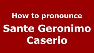How to pronounce Sante Geronimo Caserio