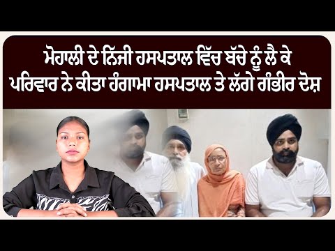 ਮੋਹਾਲੀ ਦੇ ਨਿੱਜੀ ਹਸਪਤਾਲ ਵਿੱਚ ਬੱਚੇ ਨੂੰ ਲੈ ਕੇ ਪਰਿਵਾਰ ਨੇ ਕੀਤਾ ਹੰਗਾਮਾ ਹਸਪਤਾਲ ਤੇ ਲੱਗੇ ਗੰਭੀਰ ਦੋਸ਼