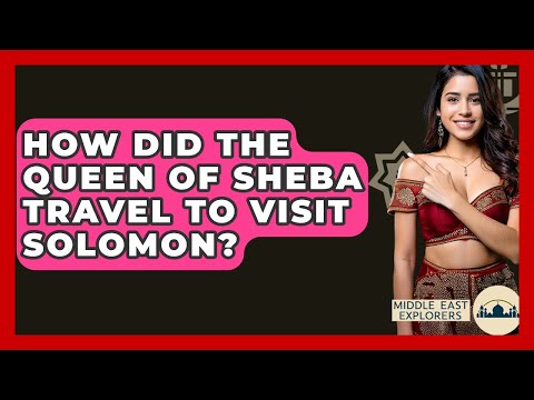 How Did The Queen Of Sheba Travel To Visit Solomon? - Middle East Explorers