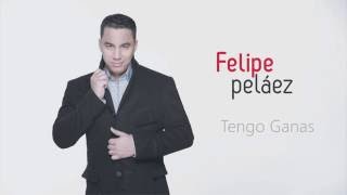 Tengo Ganas - Felipe Pelaez - Con Letra