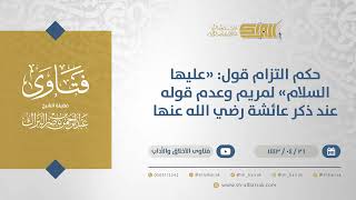 صورة حكم التزام قول: "عليها السلام" لمريم وعدم قوله عند ذكر عائشة رضي الله عنها - الشيخ البراك (13035)