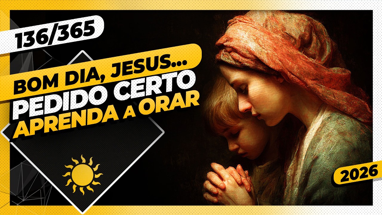 PEDIDO CERTO: APRENDA A ORAR - Bom dia, Jesus! 136/365 (2026)