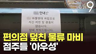 물류 이송 차질로 편의점 곳곳 '마비'…점주들 다 죽는다 [뉴스9]