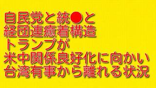 【自民党と統●と経団連癒着構造】トランプが米中関係良好化に向かい台湾有事から離れる状況
