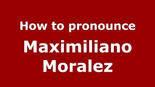 How to pronounce Maximiliano Moralez