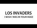 Los Invaders - I wish I was in your head