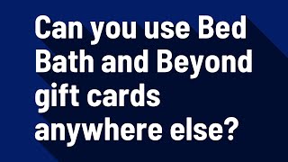 Can you use Bed Bath and Beyond gift cards anywhere else?