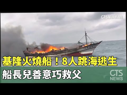 基隆火燒船！8人跳海逃生　船長兒善意巧救父