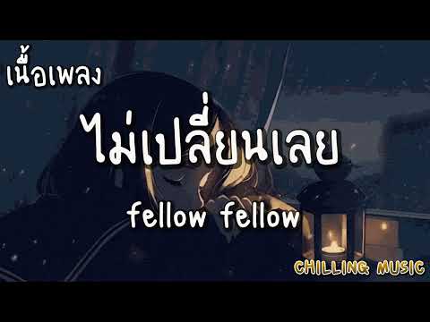 ไม่เปลี่ยนเลย - fellow fellow [ เนื้อเพลง ]