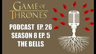 Game of Thrones Podcast Episode 26: Season 8 Episode 5 The Bells
