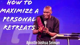 MUST WATCH!!! HOW TO MAXIMIZE A PERSONAL RETREAT | APOSTLE JOSHUA SELMAN