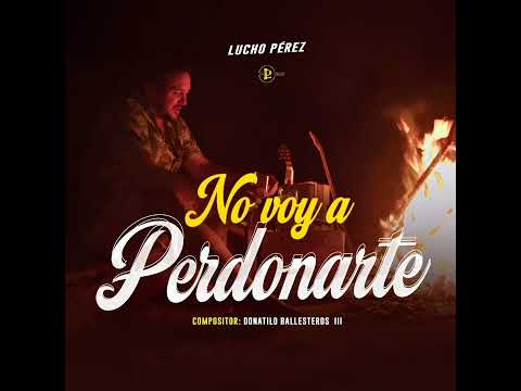NO VOY A PERDONARTE - LUCHO PEREZ