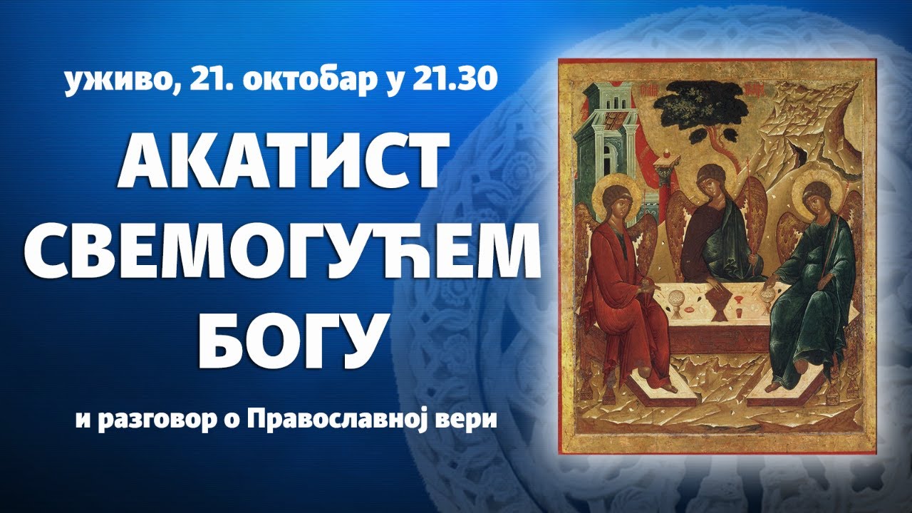 АКАТИСТ СВЕМОГУЋЕМ БОГУ и разговор о Православној вери (уживо, 21. октобар у 21.30)
