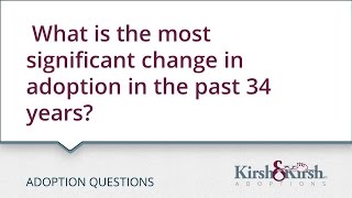 Adoption Questions: What is the most significant change in adoption in the past 34 years?