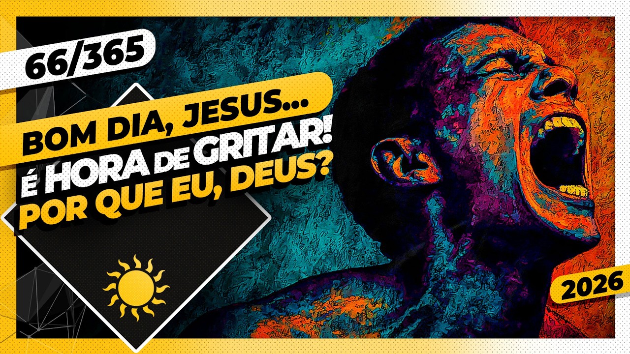 É HORA DE GRITAR! POR QUE EU, DEUS? - Bom dia, Jesus! 66/365 (2026)