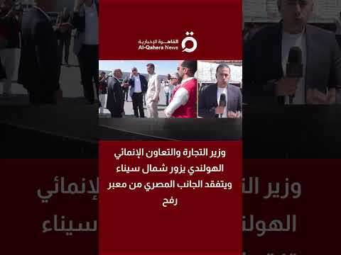 وزير التجارة والتعاون الهولندي يزور شمال سيناء ويتفقد معبر رفح (تفاصيل) 