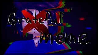 GRATEFUL MEME | Original by me [WARNING: CONTAINS FLASHING LIGHTS AND GORE CONTENT]