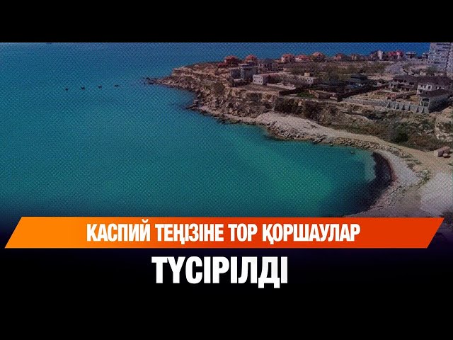Каспий теңізіне тор қоршаулар түсірілді