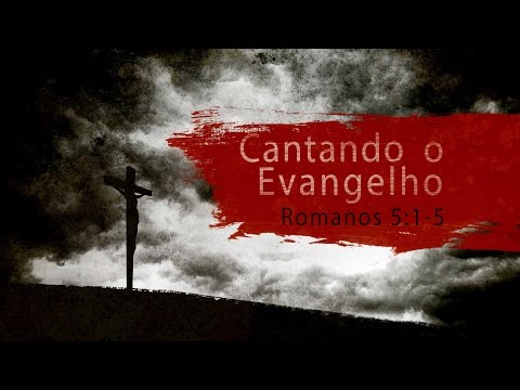 Cantando o Evangelho - Romanos 5:1-5
