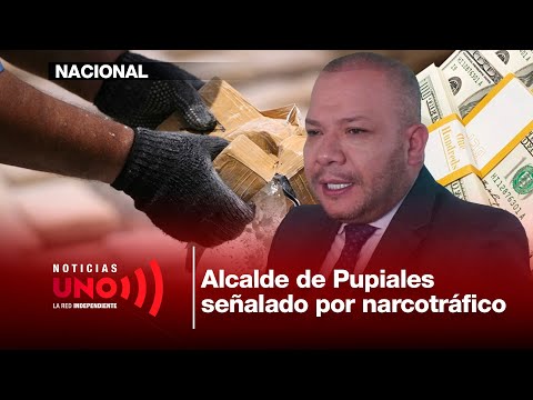 EE.UU. pide en extradición al alcalde de Pupiales por red ilícita internacional | Noticias UNO