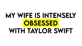 My Wife Is Fully Obsessed With Taylor Swift  | Reading Reddit Stories