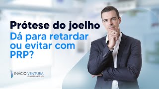 Prótese do joelho: Dá para retardar ou evitar com PRP? | Dr. Inácio Ventura