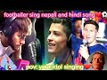 Footballer sing nepali and hindi song❤️ messi,ronaldo and neymar song.
