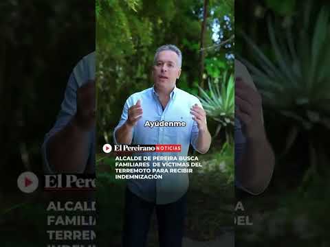 Alcalde de Pereira busca familiares de víctimas del terremoto podrían recibir $43 millones