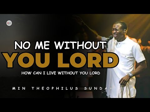 THERE IS NO ME WITHOUT YOU LORD || MIN THEOPHILUS SUNDAY || HOW CAN I LIVE WITHOUT YOU