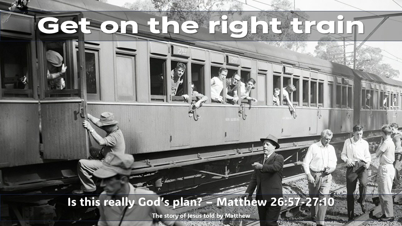 Get on the right train - Matthew 26:57-27:10