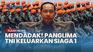 Panglima TNI Keluarkan Perintah Siaga 1, Seluruh Pasukan dan Alutsista Disiagakan!