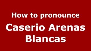 How to pronounce Caserio Arenas Blancas