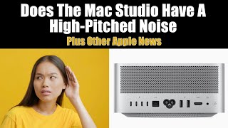 Does Mac Studio Have High Pitched Noise, Studio Display Camera Fix, and More Apple News