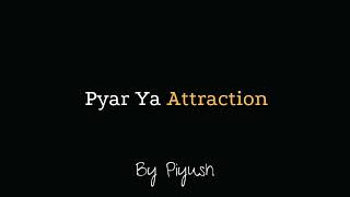 Pyar Ya Attraction?  Piyush  What is Love & At