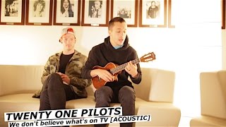 TWENTY ONE PILOTS - We don&#39;t believe what&#39;s on TV (acoustic) | www.pitcam.tv