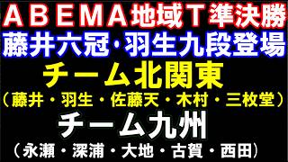 ABEMA地域トーナメント2026準決勝　藤井聡太六冠・羽生九段が登場！　チーム北関東（藤井聡・羽生・佐藤天・木村・三枚堂）ーチーム九州