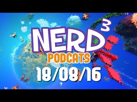 Nerd³ Podcats... 18th August 2016 - Tearing Down, Building Up