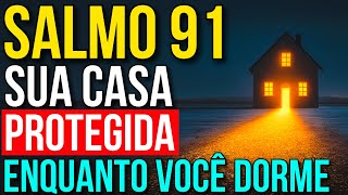 SALMO 91 PARA CONSAGRAR SUA CASA AO SENHOR DEUS | Oração para Ouvir Enquanto Dorme