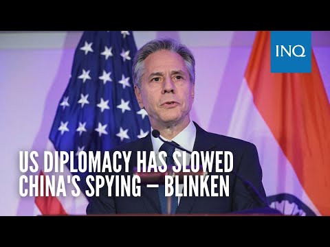US diplomacy has slowed China's expansion of spying, basing overseas, says Blinken