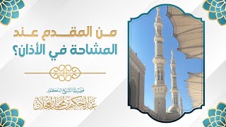 من المقدم عند المشاحة في الأذان؟ | د. عبد الحكيم العجلان image